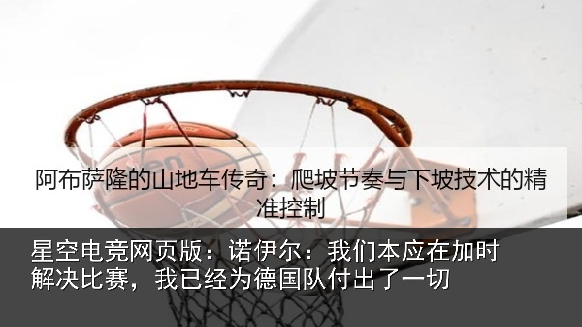 星空电竞网页版：诺伊尔：我们本应在加时解决比赛，我已经为德国队付出了一切