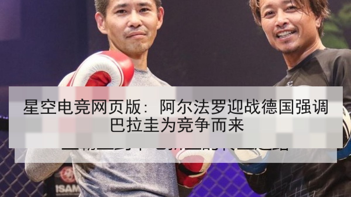 星空电竞网页版: 阿尔法罗迎战德国强调巴拉圭为竞争而来