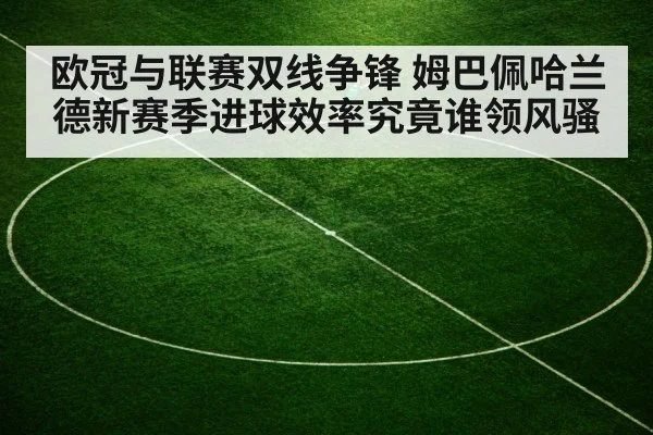 欧冠与联赛双线争锋 姆巴佩哈兰德新赛季进球效率究竟谁领风骚