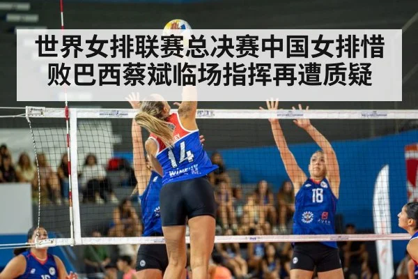 世界女排联赛总决赛中国女排惜败巴西蔡斌临场指挥再遭质疑