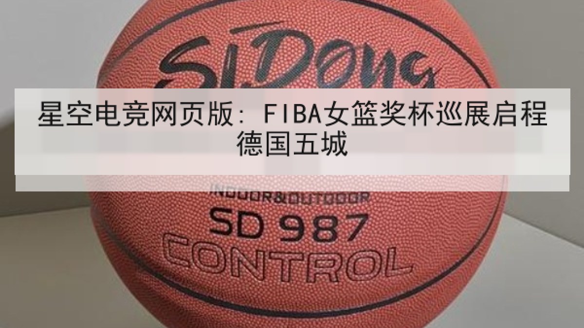 星空电竞网页版: FIBA女篮奖杯巡展启程德国五城