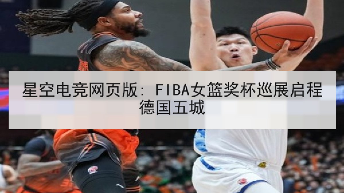 星空电竞网页版: FIBA女篮奖杯巡展启程德国五城