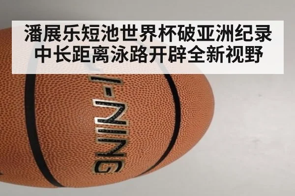潘展乐短池世界杯破亚洲纪录 中长距离泳路开辟全新视野