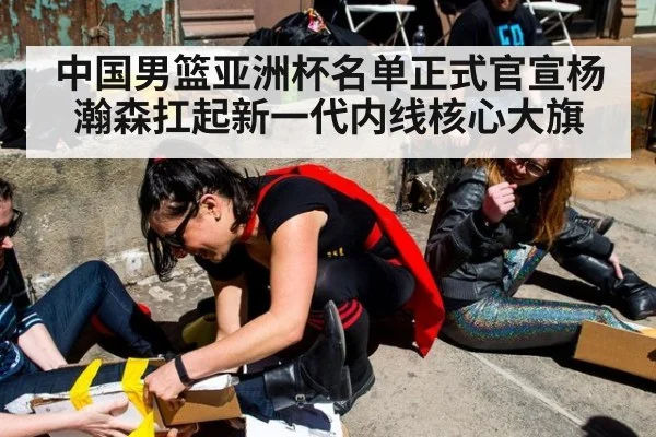 中国男篮亚洲杯名单正式官宣杨瀚森扛起新一代内线核心大旗